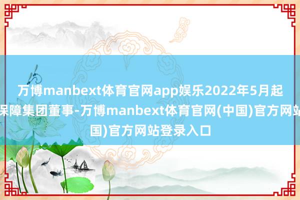 万博manbext体育官网app娱乐2022年5月起担任华泰保障集团董事-万博manbext体育官网(中国)官方网站登录入口