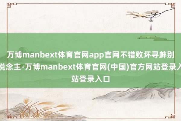 万博manbext体育官网app官网不错败坏寻衅别东说念主-万博manbext体育官网(中国)官方网站登录入口