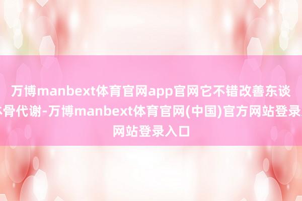万博manbext体育官网app官网它不错改善东谈主体骨代谢-万博manbext体育官网(中国)官方网站登录入口
