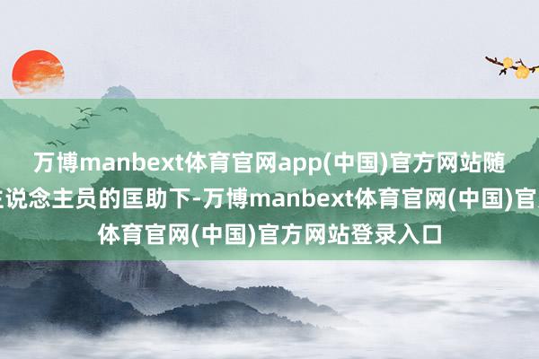 万博manbext体育官网app(中国)官方网站随后在车站责任主说念主员的匡助下-万博manbext体育官网(中国)官方网站登录入口