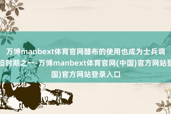 万博manbext体育官网醋布的使用也成为士兵调味的紧迫时期之一-万博manbext体育官网(中国)官方网站登录入口