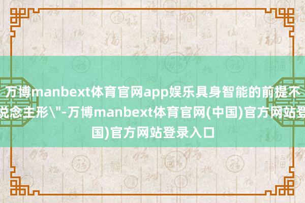 万博manbext体育官网app娱乐具身智能的前提不是