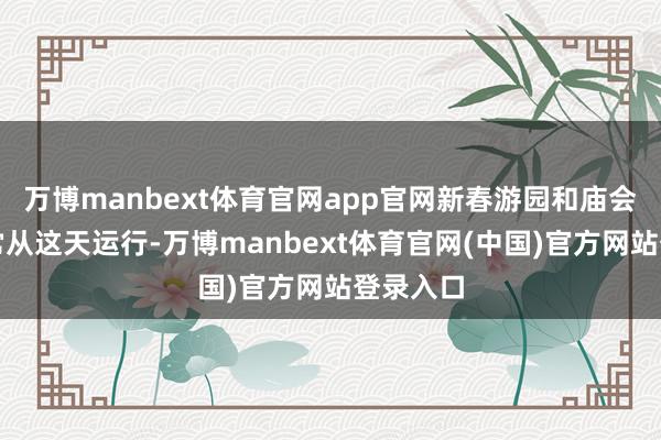 万博manbext体育官网app官网新春游园和庙会行动经常从这天运行-万博manbext体育官网(中国)官方网站登录入口