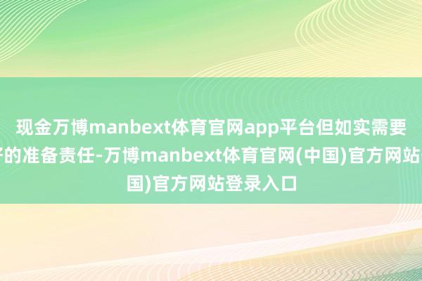 现金万博manbext体育官网app平台但如实需要一些良好的准备责任-万博manbext体育官网(中国)官方网站登录入口
