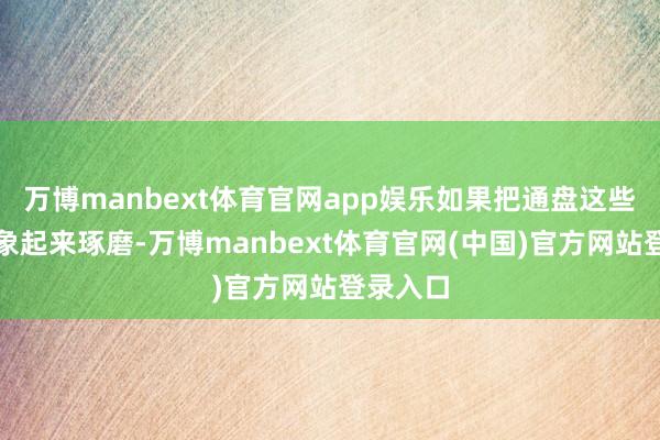 万博manbext体育官网app娱乐如果把通盘这些要素抽象起来琢磨-万博manbext体育官网(中国)官方网站登录入口