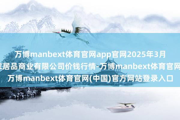 万博manbext体育官网app官网2025年3月27日山西省晋城市绿欣农居品商业有限公司价钱行情-万博manbext体育官网(中国)官方网站登录入口