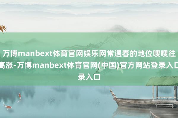 万博manbext体育官网娱乐网常遇春的地位嗖嗖往高涨-万博manbext体育官网(中国)官方网站登录入口