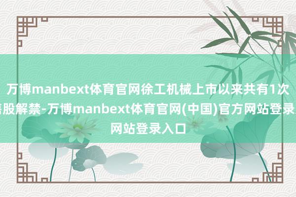 万博manbext体育官网徐工机械上市以来共有1次限售股解禁-万博manbext体育官网(中国)官方网站登录入口