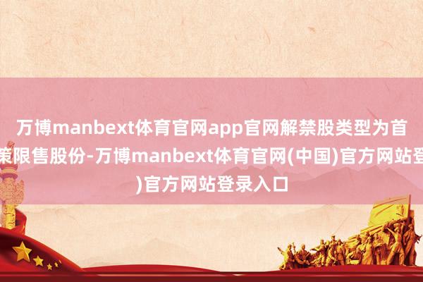 万博manbext体育官网app官网解禁股类型为首发原鞭策限售股份-万博manbext体育官网(中国)官方网站登录入口