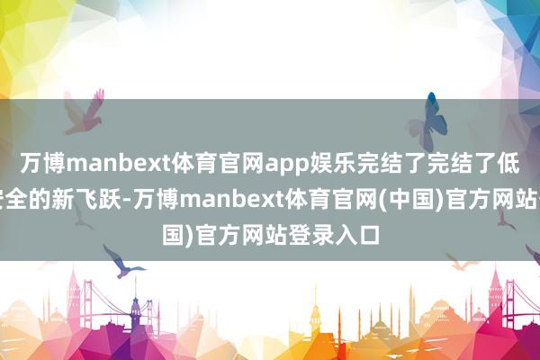 万博manbext体育官网app娱乐完结了完结了低空遨游安全的新飞跃-万博manbext体育官网(中国)官方网站登录入口