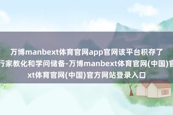 万博manbext体育官网app官网该平台积存了顶级医疗机构的行家教化和学问储备-万博manbext体育官网(中国)官方网站登录入口