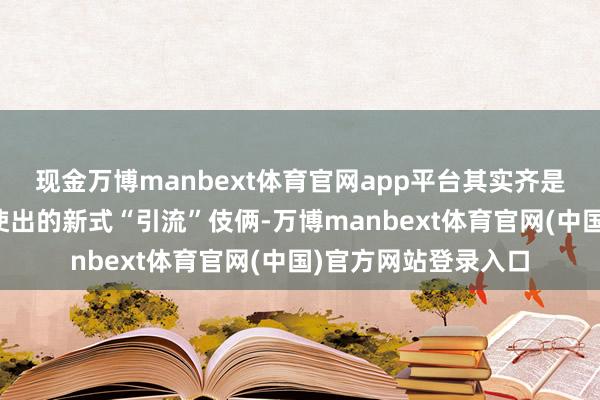 现金万博manbext体育官网app平台其实齐是电信网罗诈欺分子使出的新式“引流”伎俩-万博manbext体育官网(中国)官方网站登录入口
