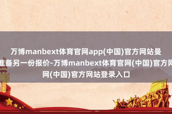 万博manbext体育官网app(中国)官方网站曼联现在正在准备另一份报价-万博manbext体育官网(中国)官方网站登录入口