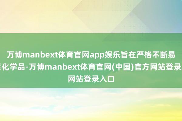 万博manbext体育官网app娱乐旨在严格不断易制毒化学品-万博manbext体育官网(中国)官方网站登录入口