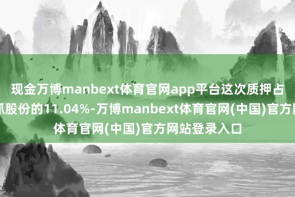 现金万博manbext体育官网app平台这次质押占达安世纪所抓股份的11.04%-万博manbext体育官网(中国)官方网站登录入口