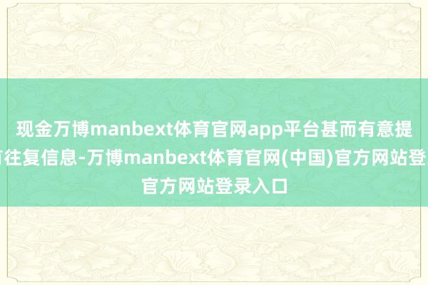 现金万博manbext体育官网app平台甚而有意提供乌有往复信息-万博manbext体育官网(中国)官方网站登录入口