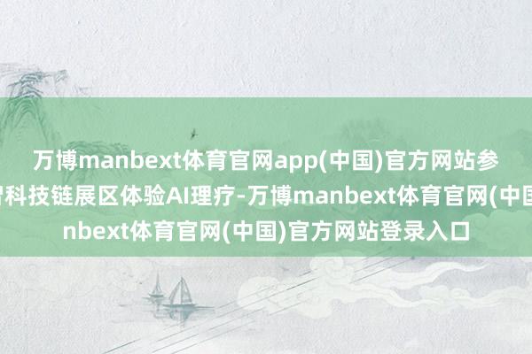 万博manbext体育官网app(中国)官方网站参不雅者在链博会数智科技链展区体验AI理疗-万博manbext体育官网(中国)官方网站登录入口