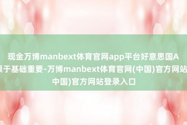 现金万博manbext体育官网app平台好意思国AI发展受限于基础重要-万博manbext体育官网(中国)官方网站登录入口