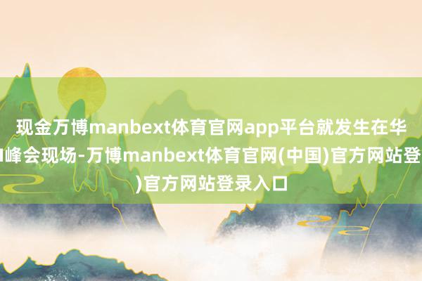 现金万博manbext体育官网app平台就发生在华盛顿AI峰会现场-万博manbext体育官网(中国)官方网站登录入口