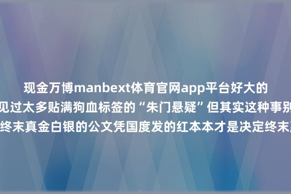 现金万博manbext体育官网app平台好大的语气!我干了十几年媒体见过太多贴满狗血标签的“朱门悬疑”但其实这种事别看多样公论声浪沸沸扬扬终末真金白银的公文凭国度发的红本本才是决定终末赢家的定星盘不外我们都是有孩子的东谈主了通过这件事我们是不是也该念念考一下民众长要不要修改私生子享有接受权这一条啊?*本文图片均开首于收罗-万博manbext体育官网(中国)官方网站登录入口