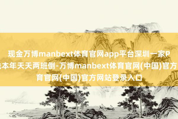 现金万博manbext体育官网app平台深圳一家PCBA厂的产线本年天天两班倒-万博manbext体育官网(中国)官方网站登录入口