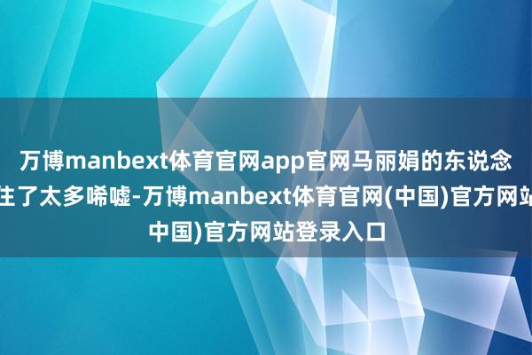 万博manbext体育官网app官网马丽娟的东说念主生却留住了太多唏嘘-万博manbext体育官网(中国)官方网站登录入口