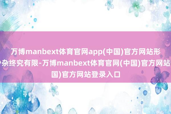 万博manbext体育官网app(中国)官方网站形势上的吵杂终究有限-万博manbext体育官网(中国)官方网站登录入口