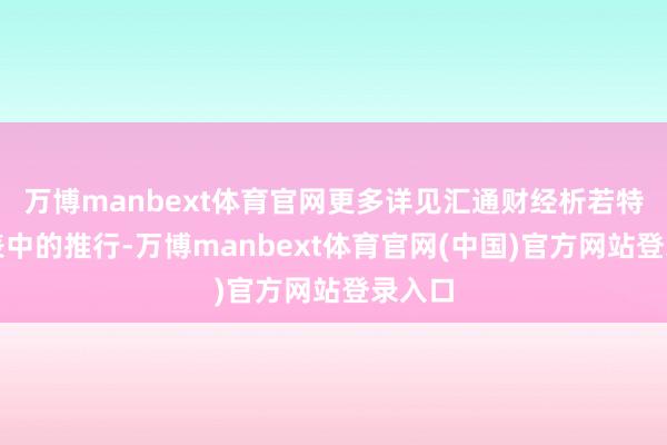 万博manbext体育官网更多详见汇通财经析若特制图表中的推行-万博manbext体育官网(中国)官方网站登录入口