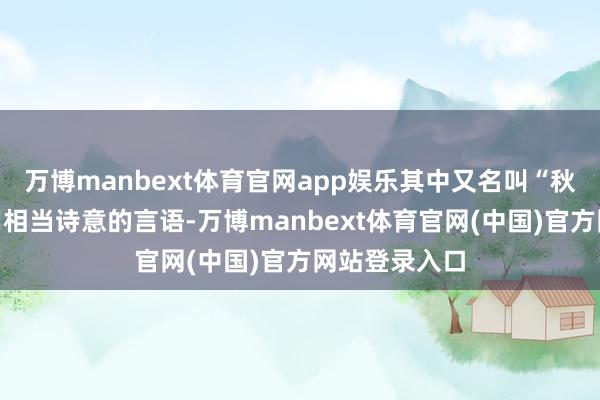 万博manbext体育官网app娱乐其中又名叫“秋月”的女子用相当诗意的言语-万博manbext体育官网(中国)官方网站登录入口