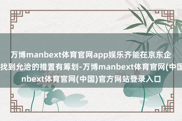 万博manbext体育官网app娱乐齐能在京东企业购“中秋福利季”找到允洽的措置有筹划-万博manbext体育官网(中国)官方网站登录入口