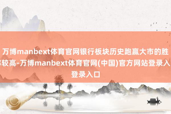 万博manbext体育官网银行板块历史跑赢大市的胜率较高-万博manbext体育官网(中国)官方网站登录入口