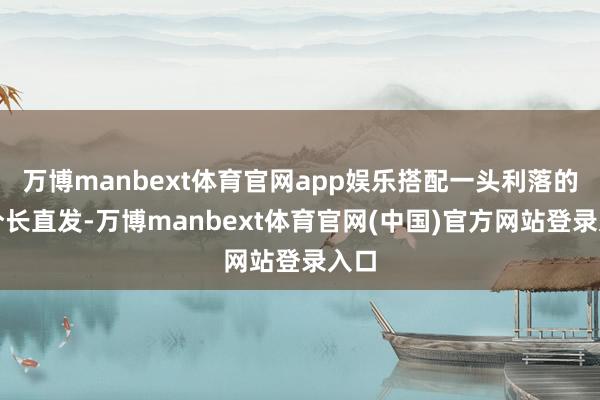 万博manbext体育官网app娱乐搭配一头利落的均分长直发-万博manbext体育官网(中国)官方网站登录入口