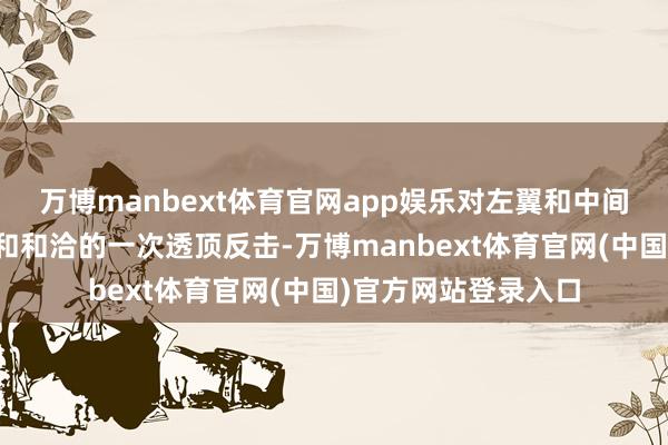 万博manbext体育官网app娱乐对左翼和中间派多年窝囊、失实和和洽的一次透顶反击-万博manbext体育官网(中国)官方网站登录入口
