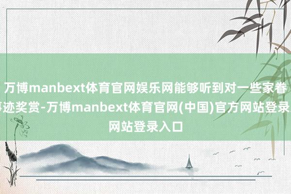 万博manbext体育官网娱乐网能够听到对一些家眷的事迹奖赏-万博manbext体育官网(中国)官方网站登录入口