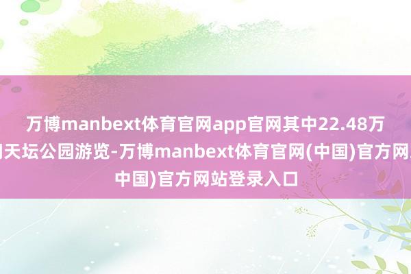 万博manbext体育官网app官网其中22.48万东谈主过问天坛公园游览-万博manbext体育官网(中国)官方网站登录入口