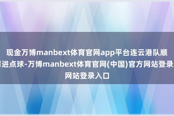 现金万博manbext体育官网app平台连云港队顺利罚进点球-万博manbext体育官网(中国)官方网站登录入口