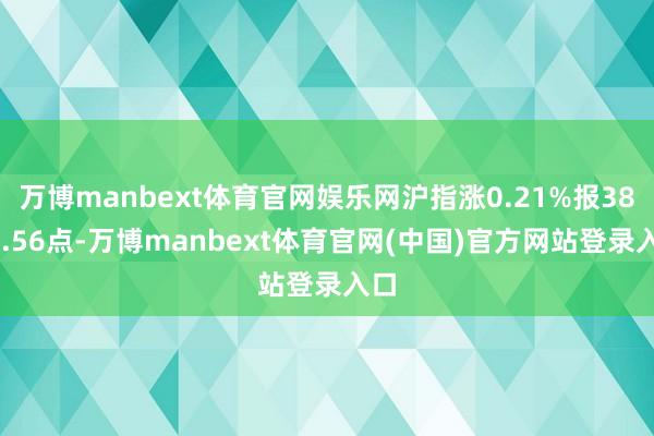 万博manbext体育官网娱乐网沪指涨0.21%报3897.56点-万博manbext体育官网(中国)官方网站登录入口
