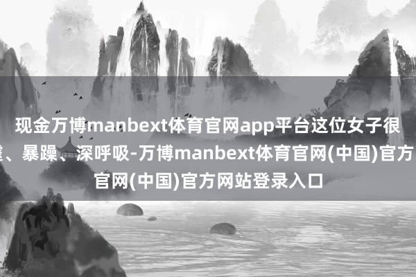 现金万博manbext体育官网app平台这位女子很瘦、呼吸急遽、暴躁、深呼吸-万博manbext体育官网(中国)官方网站登录入口