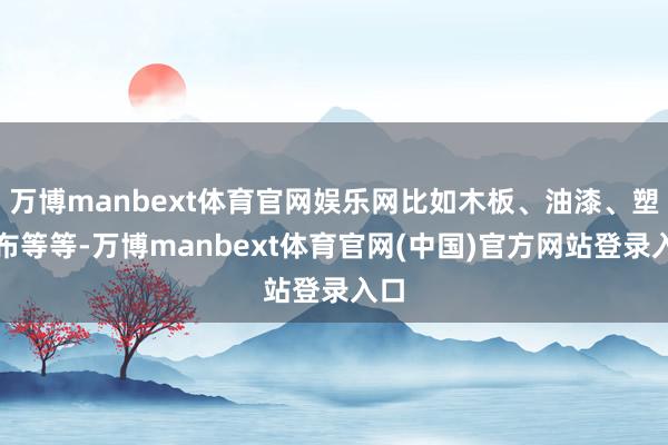 万博manbext体育官网娱乐网比如木板、油漆、塑料布等等-万博manbext体育官网(中国)官方网站登录入口